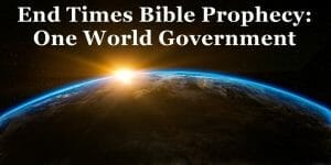 end times global government, one world government, end times, bible prophecy, biblical prophecy, antichrist, end times prophecy