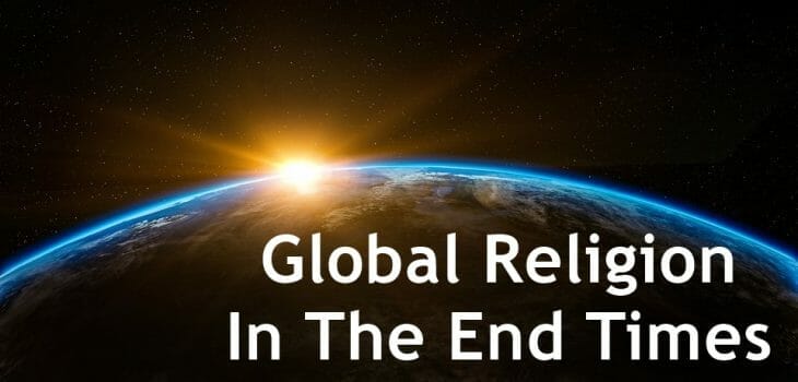 global religion in the end times, one world religion, one world global religion, end times global religion, bible prophecy, bible end times prophecy