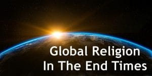 global religion in the end times, one world religion, one world global religion, end times global religion, bible prophecy, bible end times prophecy