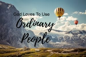 god loves to use ordinary people, god uses ordinary people, gods kingdom, missions, ministry, glory to god